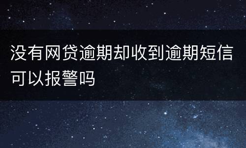 没有网贷逾期却收到逾期短信可以报警吗