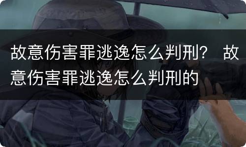 故意伤害罪逃逸怎么判刑？ 故意伤害罪逃逸怎么判刑的