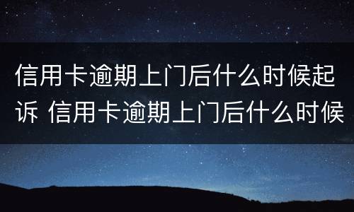 信用卡逾期上门后什么时候起诉 信用卡逾期上门后什么时候起诉我