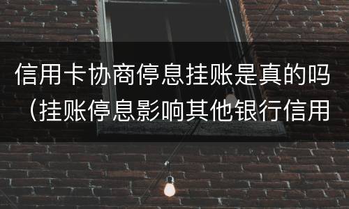信用卡协商停息挂账是真的吗（挂账停息影响其他银行信用卡）