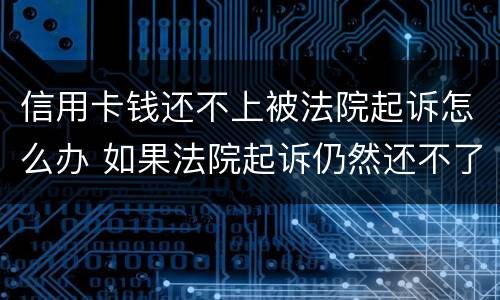 信用卡钱还不上被法院起诉怎么办 如果法院起诉仍然还不了信用卡金额怎么办
