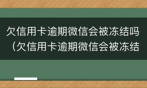 欠信用卡逾期微信会被冻结吗（欠信用卡逾期微信会被冻结吗怎么解冻）
