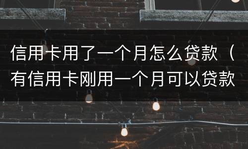 信用卡用了一个月怎么贷款（有信用卡刚用一个月可以贷款吗）