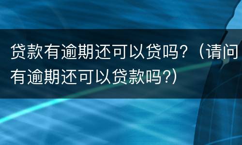 贷款有逾期还可以贷吗?（请问有逾期还可以贷款吗?）