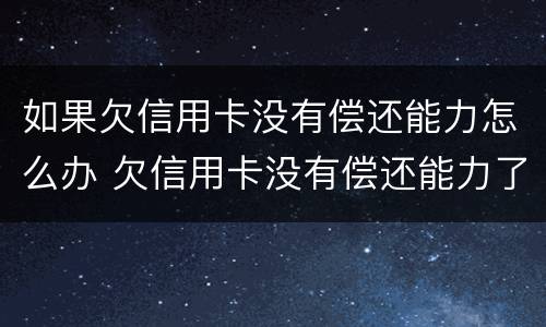 如果欠信用卡没有偿还能力怎么办 欠信用卡没有偿还能力了怎么办