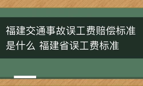 福建交通事故误工费赔偿标准是什么 福建省误工费标准