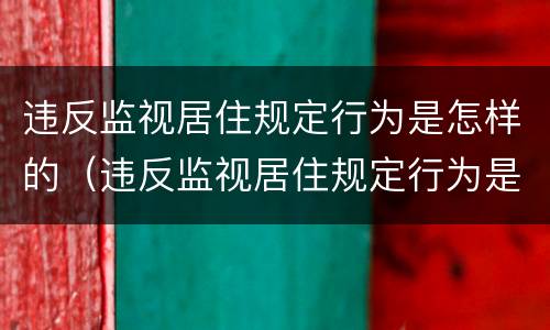 违反监视居住规定行为是怎样的（违反监视居住规定行为是怎样的行为）