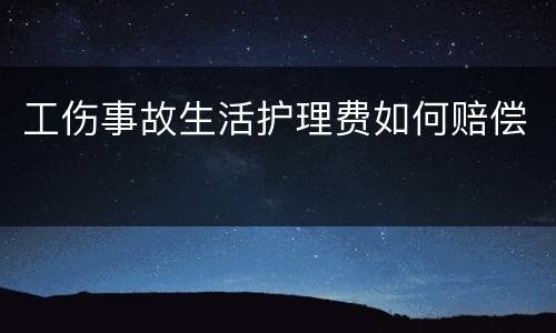 工伤事故生活护理费如何赔偿