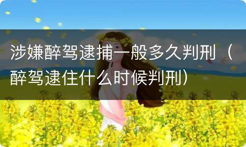 涉嫌醉驾逮捕一般多久判刑（醉驾逮住什么时候判刑）