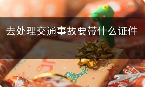 去处理交通事故要带什么证件