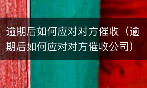 逾期后如何应对对方催收（逾期后如何应对对方催收公司）