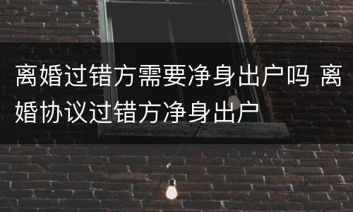 离婚过错方需要净身出户吗 离婚协议过错方净身出户