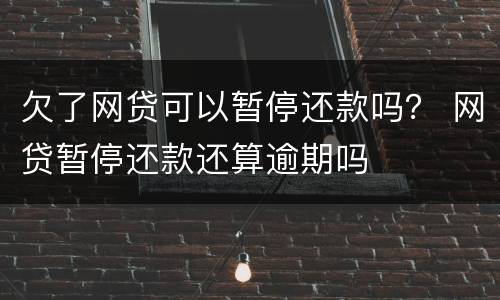 欠了网贷可以暂停还款吗？ 网贷暂停还款还算逾期吗