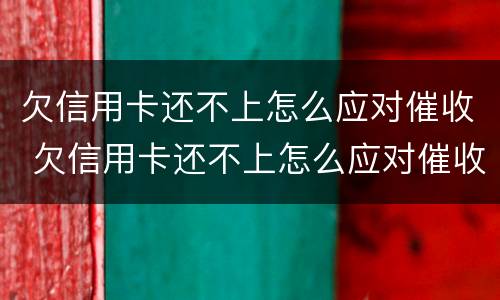 欠信用卡还不上怎么应对催收 欠信用卡还不上怎么应对催收电话