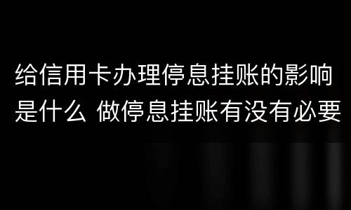 给信用卡办理停息挂账的影响是什么 做停息挂账有没有必要把所有信用卡都做了