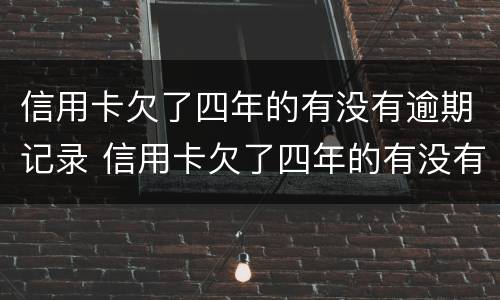 信用卡欠了四年的有没有逾期记录 信用卡欠了四年的有没有逾期记录了