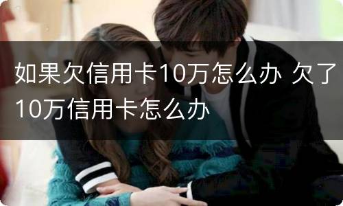 如果欠信用卡10万怎么办 欠了10万信用卡怎么办