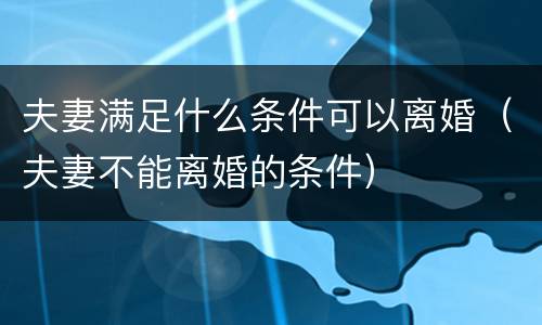 夫妻满足什么条件可以离婚（夫妻不能离婚的条件）