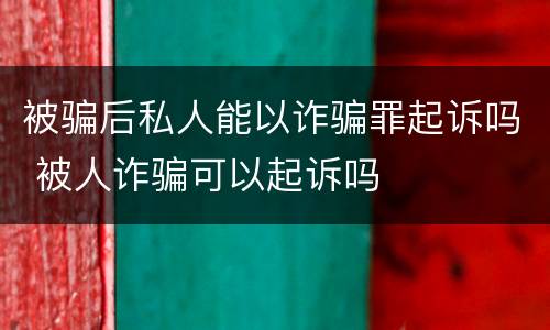 被骗后私人能以诈骗罪起诉吗 被人诈骗可以起诉吗