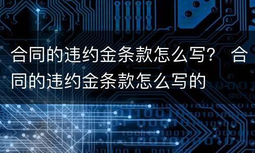 合同的违约金条款怎么写？ 合同的违约金条款怎么写的