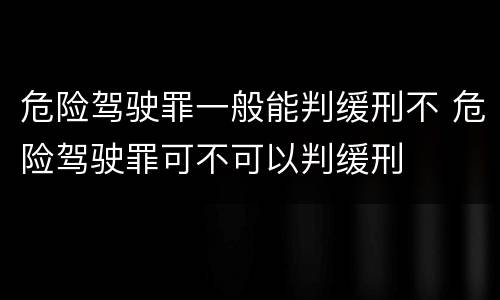 危险驾驶罪一般能判缓刑不 危险驾驶罪可不可以判缓刑