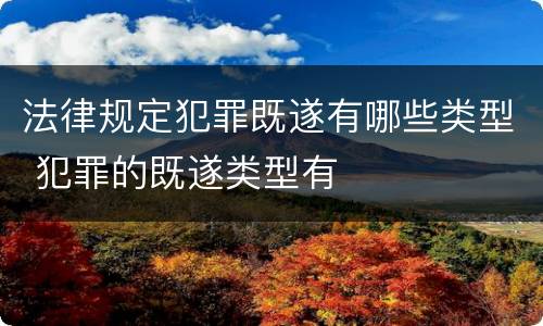 法律规定犯罪既遂有哪些类型 犯罪的既遂类型有