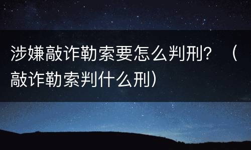 涉嫌敲诈勒索要怎么判刑？（敲诈勒索判什么刑）