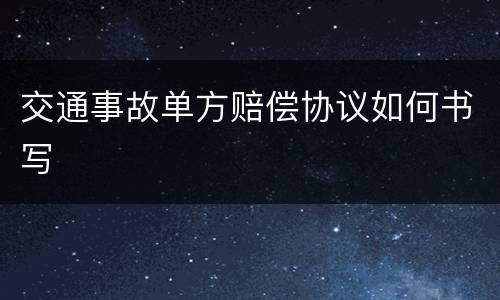 交通事故单方赔偿协议如何书写