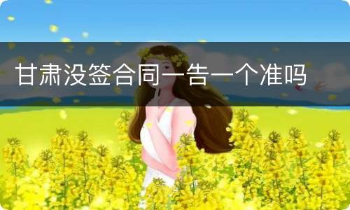 甘肃没签合同一告一个准吗