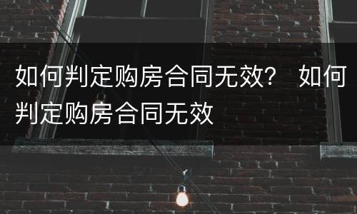 如何判定购房合同无效？ 如何判定购房合同无效