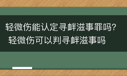 轻微伤能认定寻衅滋事罪吗？ 轻微伤可以判寻衅滋事吗