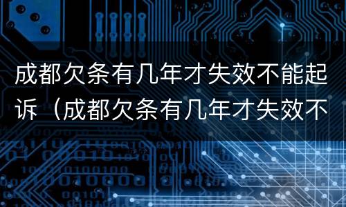 成都欠条有几年才失效不能起诉（成都欠条有几年才失效不能起诉了）