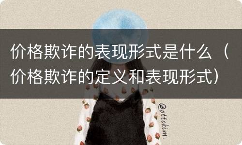 价格欺诈的表现形式是什么（价格欺诈的定义和表现形式）