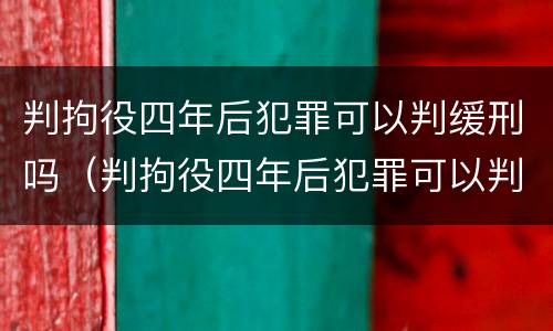 判拘役四年后犯罪可以判缓刑吗（判拘役四年后犯罪可以判缓刑吗视频）