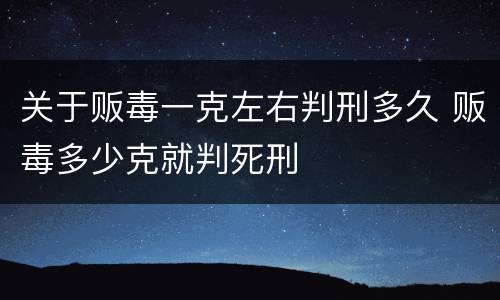 关于贩毒一克左右判刑多久 贩毒多少克就判死刑