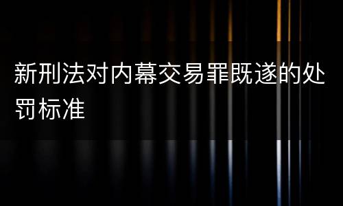 新刑法对内幕交易罪既遂的处罚标准