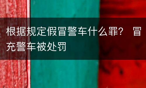 根据规定假冒警车什么罪？ 冒充警车被处罚