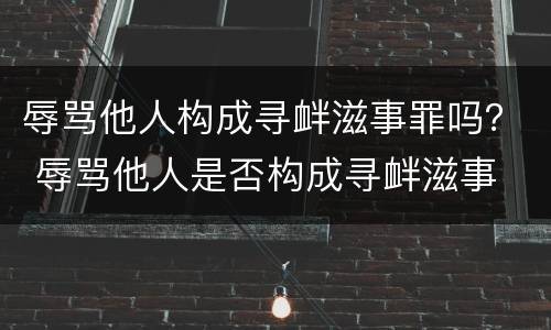 辱骂他人构成寻衅滋事罪吗？ 辱骂他人是否构成寻衅滋事