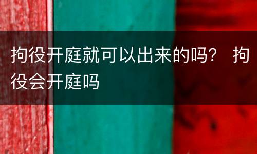 拘役开庭就可以出来的吗？ 拘役会开庭吗