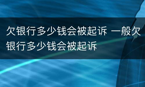 欠银行多少钱会被起诉 一般欠银行多少钱会被起诉
