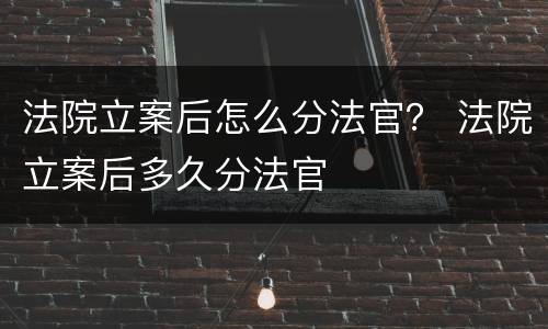 法院立案后怎么分法官？ 法院立案后多久分法官