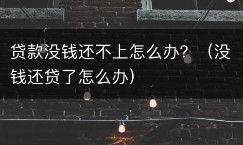 贷款没钱还不上怎么办？（没钱还贷了怎么办）