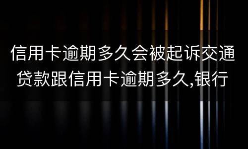 信用卡逾期多久会被起诉交通 贷款跟信用卡逾期多久,银行会起诉