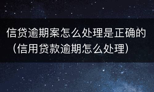 信贷逾期案怎么处理是正确的（信用贷款逾期怎么处理）