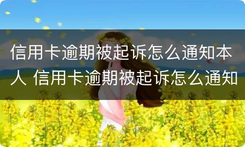 信用卡逾期被起诉怎么通知本人 信用卡逾期被起诉怎么通知本人家属