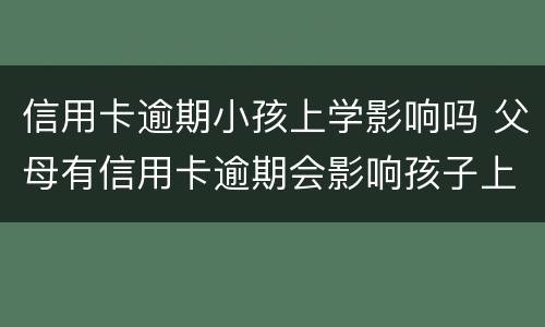 信用卡逾期小孩上学影响吗 父母有信用卡逾期会影响孩子上学吗