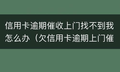 信用卡逾期催收上门找不到我怎么办（欠信用卡逾期上门催收）