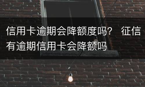 信用卡逾期会降额度吗？ 征信有逾期信用卡会降额吗