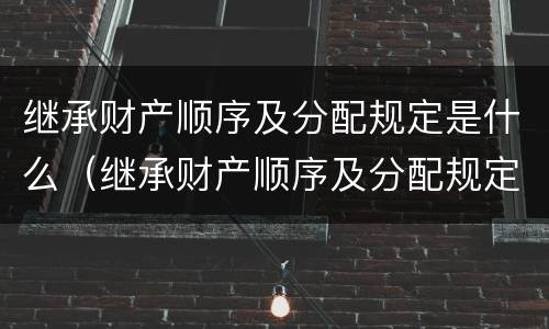 继承财产顺序及分配规定是什么（继承财产顺序及分配规定是什么意思）