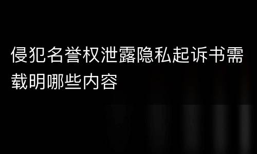 侵犯名誉权泄露隐私起诉书需载明哪些内容